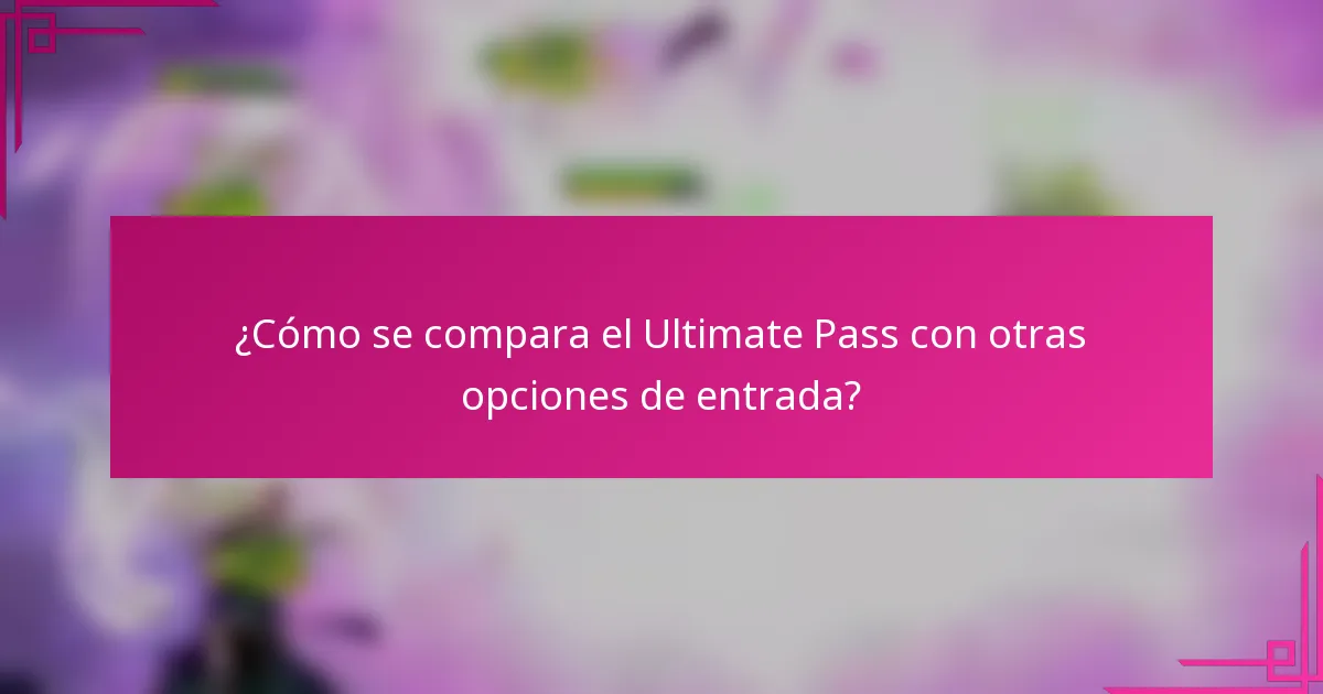 ¿Cómo se compara el Ultimate Pass con otras opciones de entrada?
