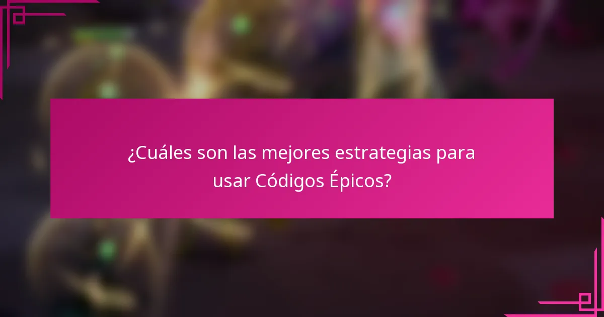 ¿Cuáles son las mejores estrategias para usar Códigos Épicos?