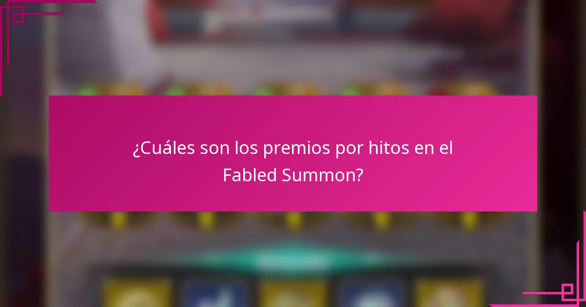 ¿Cuáles son los premios por hitos en el Fabled Summon?