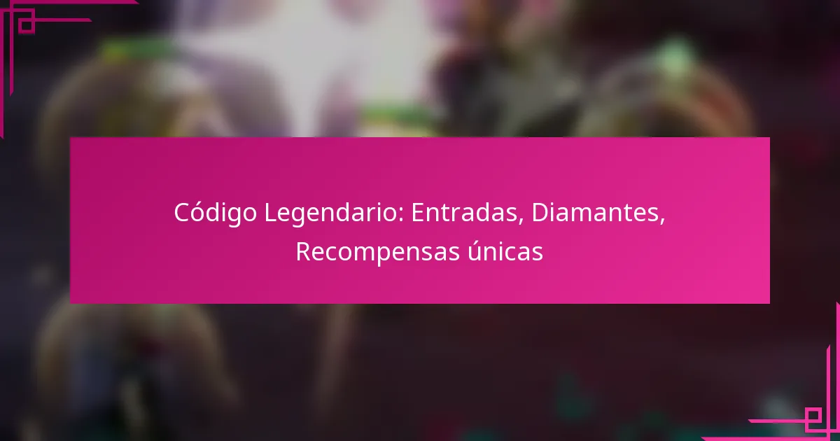 Código Legendario: Entradas, Diamantes, Recompensas únicas