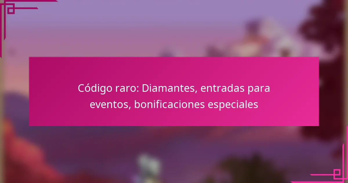 Código raro: Diamantes, entradas para eventos, bonificaciones especiales