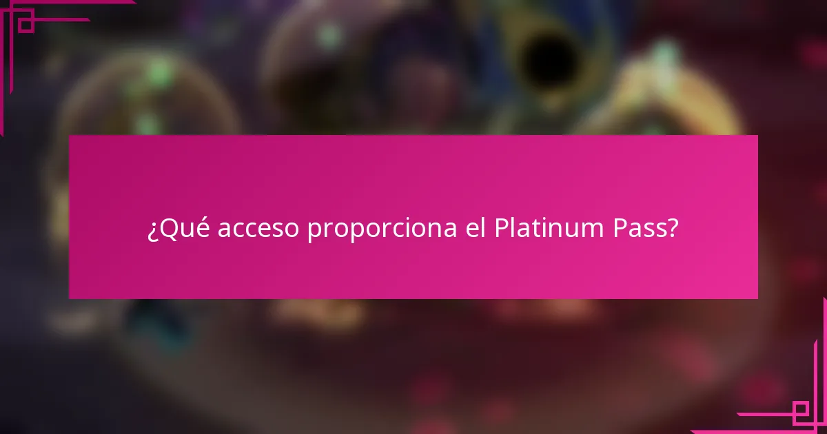¿Qué acceso proporciona el Platinum Pass?