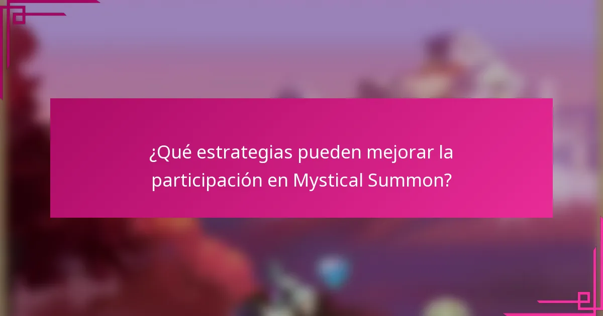 ¿Qué estrategias pueden mejorar la participación en Mystical Summon?