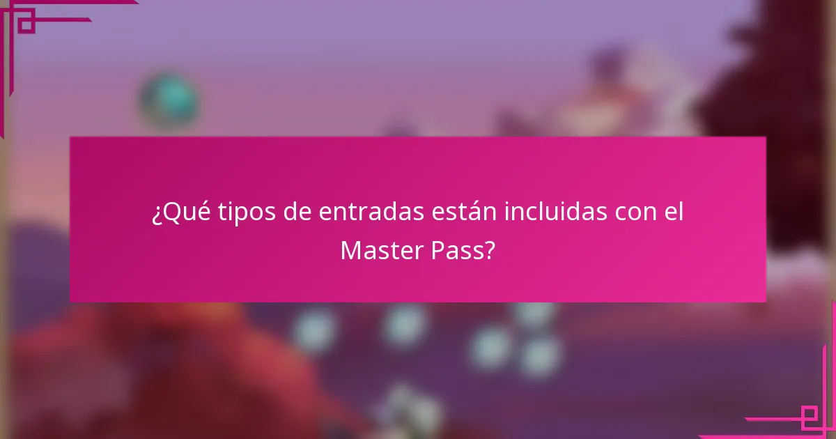 ¿Qué tipos de entradas están incluidas con el Master Pass?